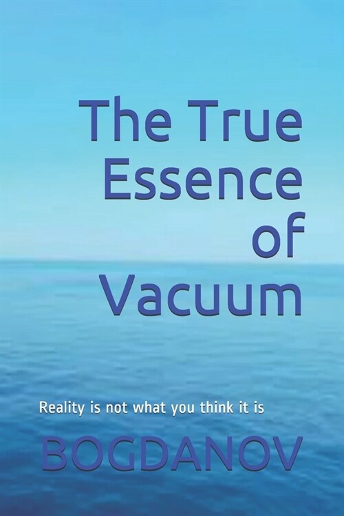 The True Essence of Vacuum: Reality is not what you think it is (Paperback)