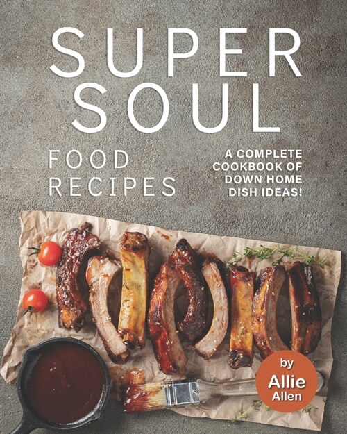 Super Soul Food Recipes: A Complete Cookbook of Down Home Dish Ideas! (Paperback)