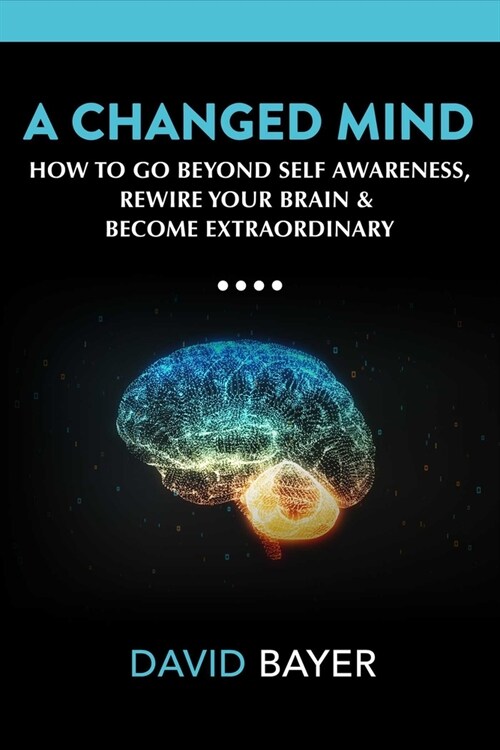 A Changed Mind: Go Beyond Self Awareness, Rewire Your Brain & Reengineer Your Reality (Hardcover)