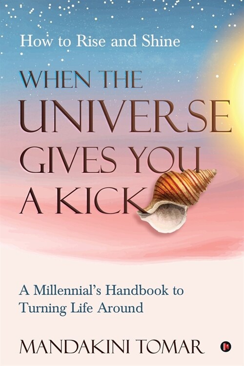 When the Universe Gives You a Kick: How to Rise and Shine: A Millennials Handbook to Turning Life Around (Paperback)