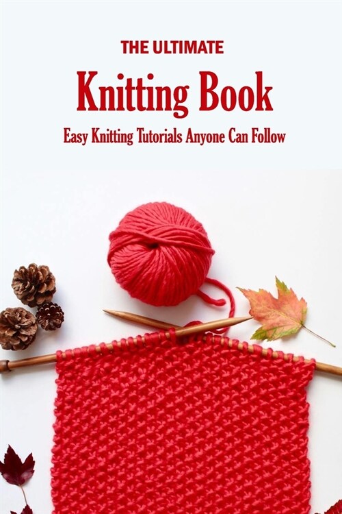 The Ultimate Knitting Book: Easy Knitting Tutorials Anyone Can Follow: Knit Book for Beginners (Paperback)