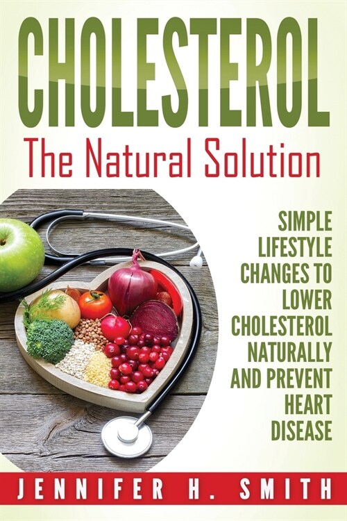 Cholesterol: The Natural Solution: Simple Lifestyle Changes to Lower Cholesterol Naturally and Prevent Heart Disease (Paperback)