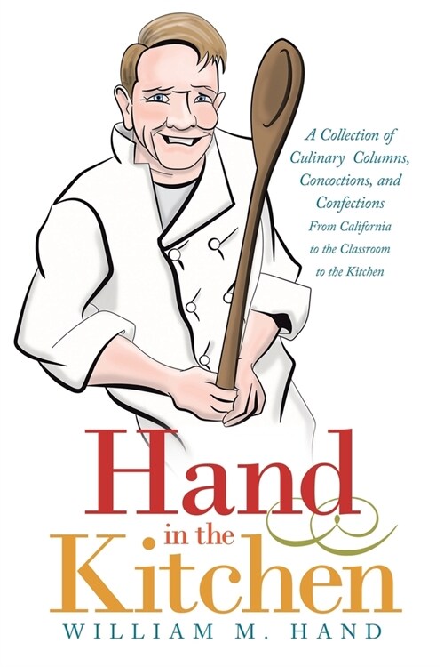 Hand in the Kitchen: A Collection of Culinary Columns, Concoctions, and Confections from California to the Classroom to the Kitchen (Paperback)