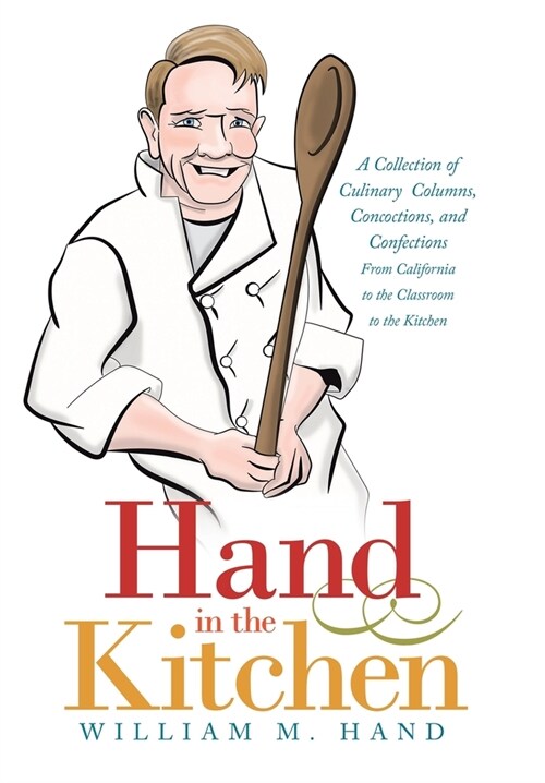 Hand in the Kitchen: A Collection of Culinary Columns, Concoctions, and Confections from California to the Classroom to the Kitchen (Hardcover)