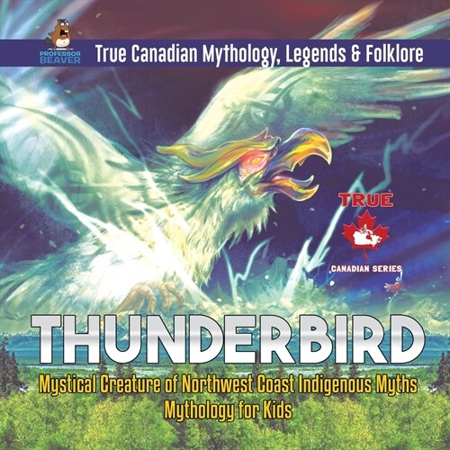 Thunderbird - Mystical Creature of Northwest Coast Indigenous Myths Mythology for Kids True Canadian Mythology, Legends & Folklore (Paperback)