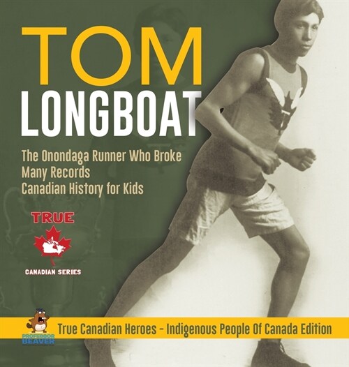 Tom Longboat - The Onondaga Runner Who Broke Many Records Canadian History for Kids True Canadian Heroes - Indigenous People Of Canada Edition (Hardcover)