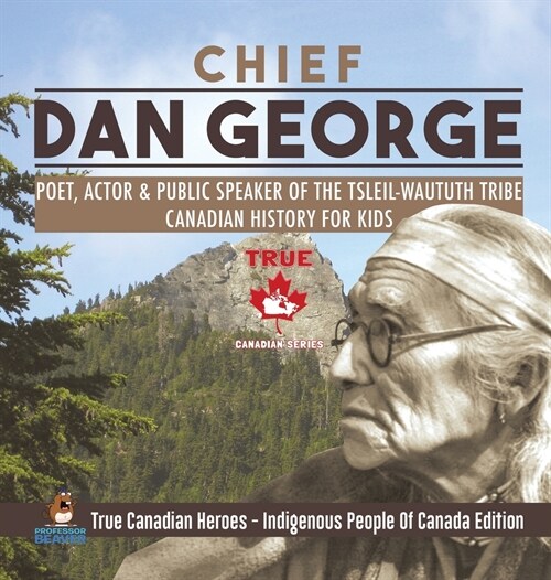 Chief Dan George - Poet, Actor & Public Speaker of the Tsleil-Waututh Tribe Canadian History for Kids True Canadian Heroes - Indigenous People Of Cana (Hardcover)