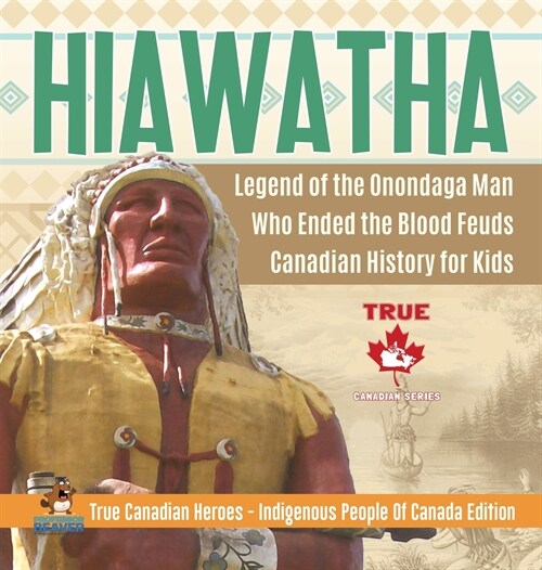 Hiawatha - Legend of the Onondaga Man Who Ended the Blood Feuds Canadian History for Kids True Canadian Heroes - Indigenous People Of Canada Edition (Hardcover)