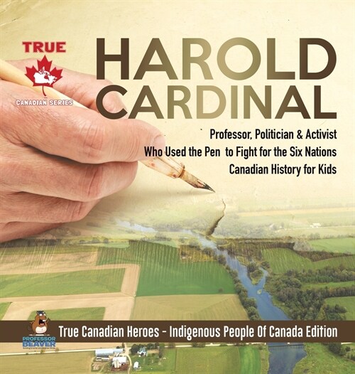 Harold Cardinal - Professor, Politician & Activist Who Used the Pen to Fight for the Six Nations Canadian History for Kids True Canadian Heroes - Indi (Hardcover)