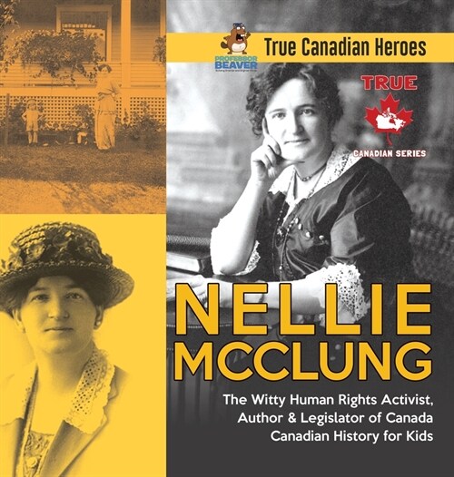 Nellie McClung - The Witty Human Rights Activist, Author & Legislator of Canada Canadian History for Kids True Canadian Heroes (Hardcover)