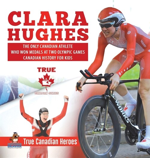 Clara Hughes - The Only Canadian Athlete Who Won Medals at Two Olympic Games Canadian History for Kids True Canadian Heroes (Hardcover)