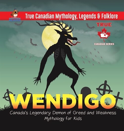 Wendigo - Canadas Legendary Demon of Greed and Weakness Mythology for Kids True Canadian Mythology, Legends & Folklore (Hardcover)