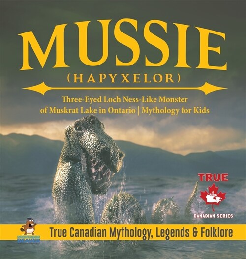 Mussie (Hapyxelor) - Three-Eyed Loch Ness-Like Monster of Muskrat Lake in Ontario Mythology for Kids True Canadian Mythology, Legends & Folklore (Hardcover)