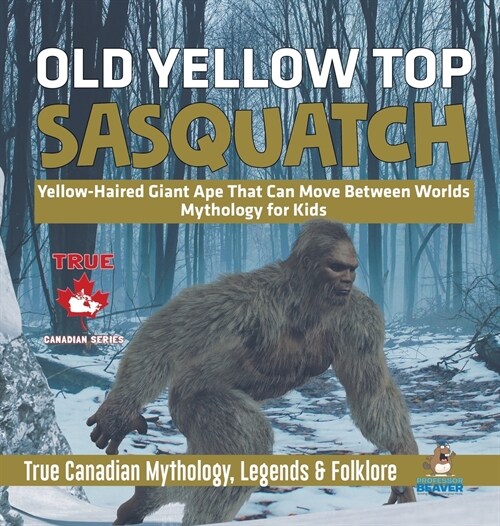 Old Yellow Top / Sasquatch - Yellow-Haired Giant Ape That Can Move Between Worlds Mythology for Kids True Canadian Mythology, Legends & Folklore (Hardcover)