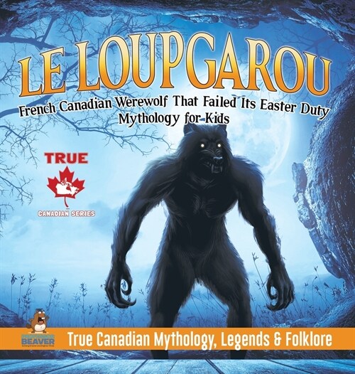 Le Loup Garou - French Canadian Werewolf That Failed Its Easter Duty Mythology for Kids True Canadian Mythology, Legends & Folklore (Hardcover)