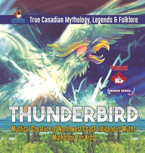 Thunderbird - Mystical Creature of Northwest Coast Indigenous Myths Mythology for Kids True Canadian Mythology, Legends & Folklore (Hardcover)