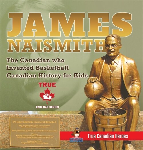 James Naismith - The Canadian who Invented Basketball Canadian History for Kids True Canadian Heroes - True Canadian Heroes Edition (Hardcover)