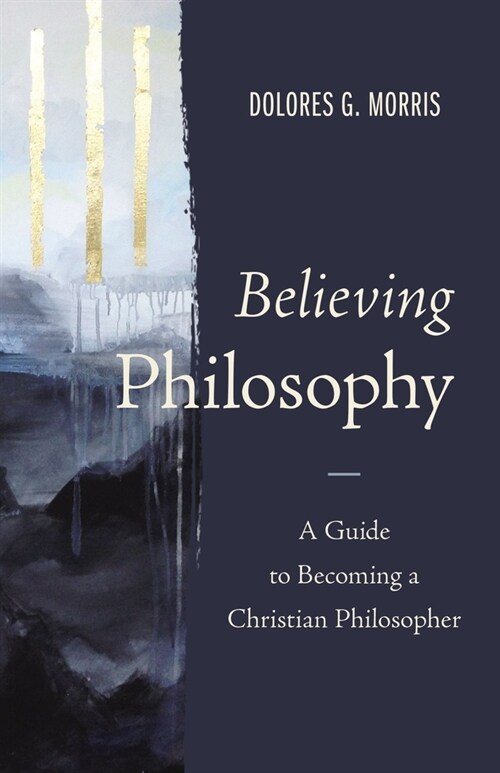 Believing Philosophy: A Guide to Becoming a Christian Philosopher (Hardcover)