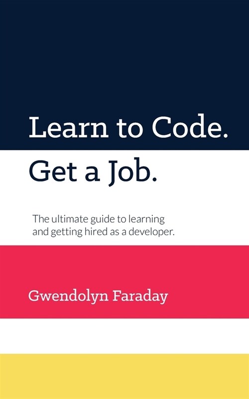Learn to Code. Get a Job: The Ultimate Guide to Learning and Getting Hired as a Developer. (Paperback)