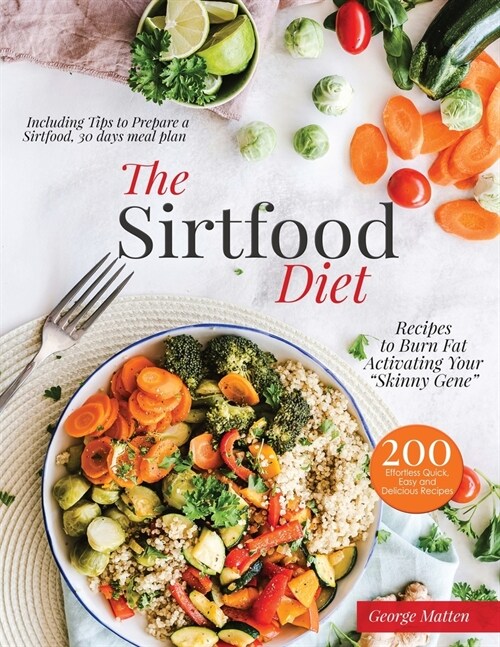 The Sirtfood Diet Cookbook: 200 Effortless Quick, Easy and Delicious Recipes to Burn Fat, Lose Weight, Activating Your Skinny Gene, Including Tips (Paperback)