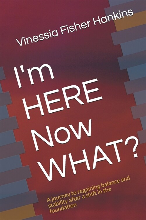 Im HERE Now WHAT?: A journey to regaining balance and stability after a shift in the foundation (Paperback)