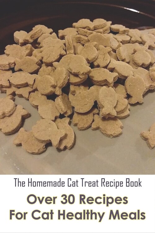 The Homemade Cat Treat Recipe Book_ Over 30 Recipes For Cat Healthy Meals: Homemade Cat Food (Paperback)