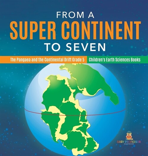 From a Super Continent to Seven The Pangaea and the Continental Drift Grade 5 Childrens Earth Sciences Books (Hardcover)