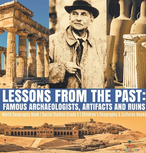 Lessons from the Past: Famous Archaeologists, Artifacts and Ruins World Geography Book Social Studies Grade 5 Childrens Geography & Cultures (Hardcover)