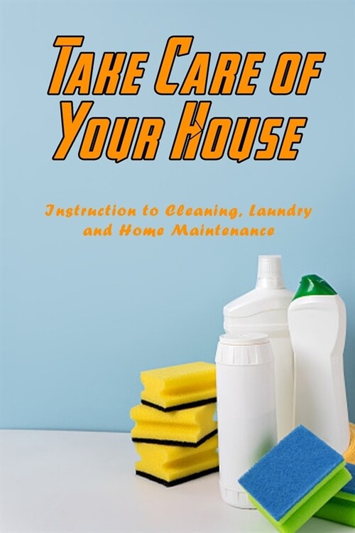 Take Care of Your House: Instruction to Cleaning, Laundry and Home Maintenance: House Caring (Paperback)