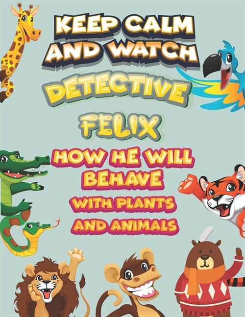 keep calm and watch detective Felix how he will behave with plant and animals: A Gorgeous Coloring and Guessing Game Book for Felix /gift for Felix, t (Paperback)