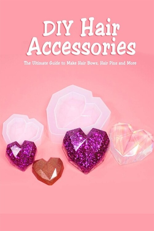 DIY Hair Accessories: The Ultimate Guide to Make Hair Bows, Hair Pins and More: Gift Ideas for Holiday (Paperback)