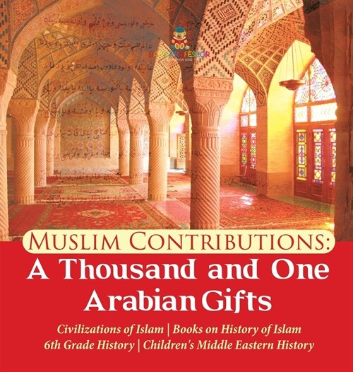 Muslim Contributions: A Thousand and One Arabian Gifts Civilizations of Islam Books on History of Islam 6th Grade History Childrens Middle (Hardcover)