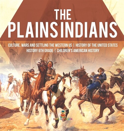 The Plains Indians Culture, Wars and Settling the Western US History of the United States History 6th Grade Childrens American History (Hardcover)