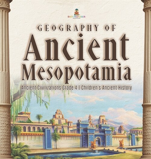 Geography of Ancient Mesopotamia Ancient Civilizations Grade 4 Childrens Ancient History (Hardcover)