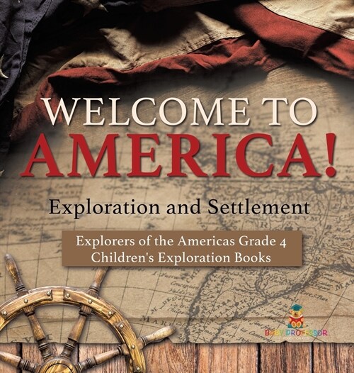 Welcome to America! Exploration and Settlement Explorers of the Americas Grade 4 Childrens Exploration Books (Hardcover)
