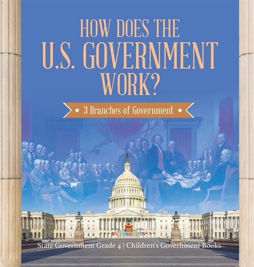How Does the U.S. Government Work?: 3 Branches of Government State Government Grade 4 Childrens Government Books (Hardcover)