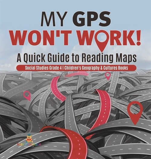My GPS Wont Work! A Quick Guide to Reading Maps Social Studies Grade 4 Childrens Geography & Cultures Books (Hardcover)