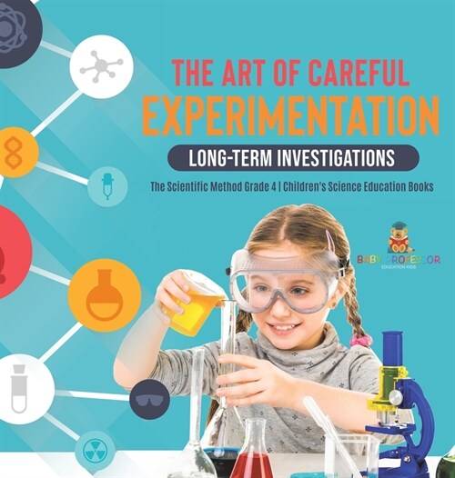 The Art of Careful Experimentation: Long-Term Investigations The Scientific Method Grade 4 Childrens Science Education Books (Hardcover)
