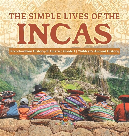 The Simple Lives of the Incas Precolumbian History of America Grade 4 Childrens Ancient History (Hardcover)