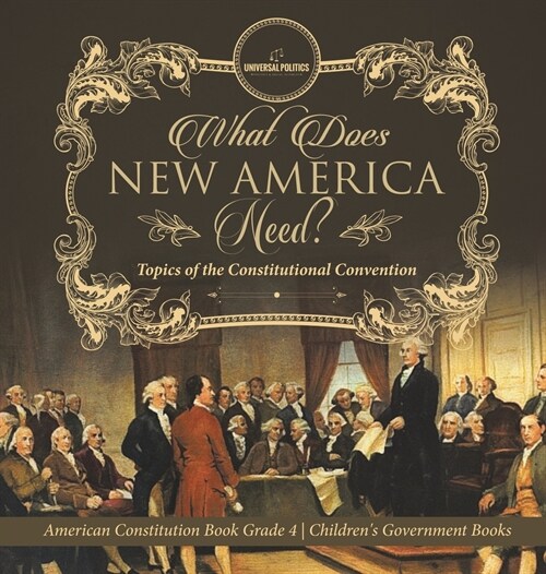 What Does New America Need? Topics of the Constitutional Convention American Constitution Book Grade 4 Childrens Government Books (Hardcover)