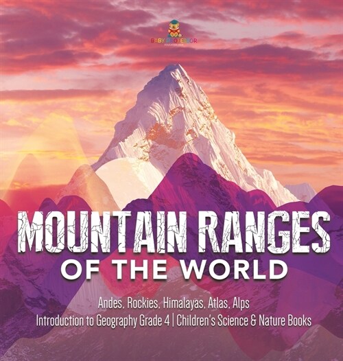 Mountain Ranges of the World: Andes, Rockies, Himalayas, Atlas, Alps Introduction to Geography Grade 4 Childrens Science & Nature Books (Hardcover)