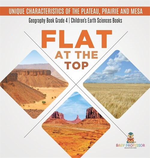 Flat at the Top: Unique Characteristics of the Plateau, Prairie and Mesa Geography Book Grade 4 Childrens Earth Sciences Books (Hardcover)