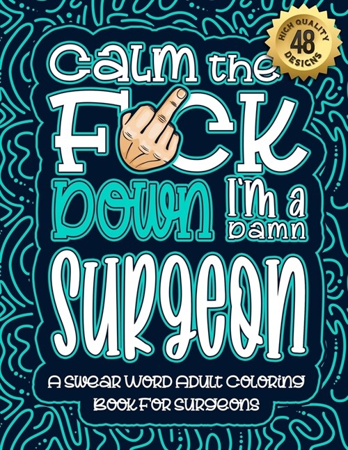 Calm The F*ck Down Im a surgeon: Swear Word Coloring Book For Adults: Humorous job Cusses, Snarky Comments, Motivating Quotes & Relatable surgeon Ref (Paperback)