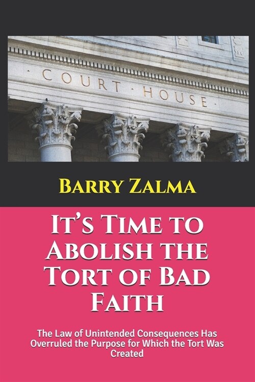 Its Time to Abolish the Tort of Bad Faith: The Law of Unintended Consequences Has Overruled the Purpose for Which the Tort Was Created (Paperback)