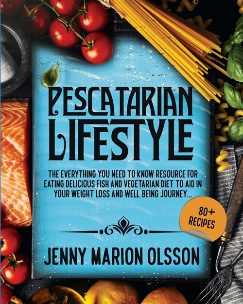 Pescatarian Lifestyle: The Everything You Need To Know Resource for Eating Delicious Fish and Vegetarian Diet To Aid in Your Weight Loss and (Paperback)