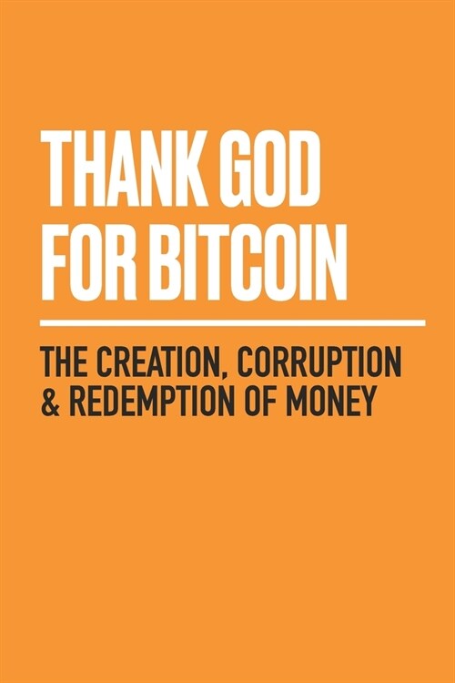 Thank God for Bitcoin: The Creation, Corruption and Redemption of Money (Paperback)