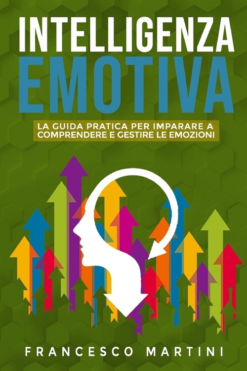 Intelligenza Emotiva: La guida per comprendere e gestire le emozioni. Rivoluziona la tua vita in ambito lavorativo e personale migliorando l (Paperback)