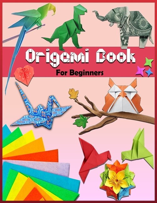 Origami Book: For Beginners: Step By Step Instructions - Paper Folding For Kids & Adults - Origami Made Simple (Paperback)