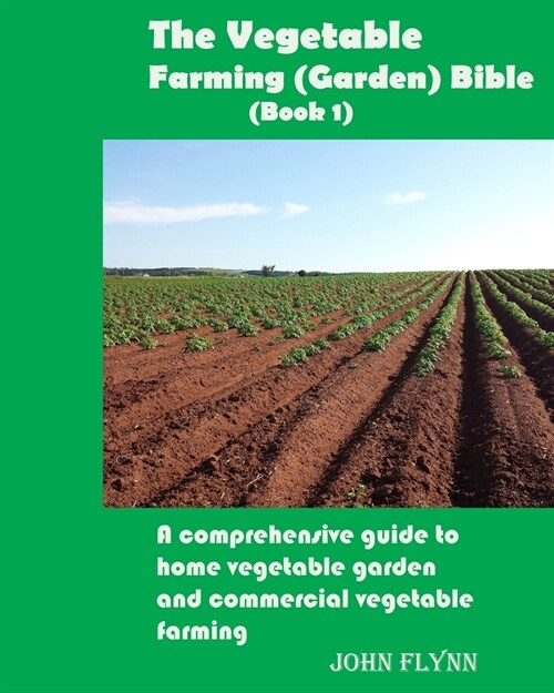 The Vegetable Farming (Garden) Bible (Book 1): A comprehensive guide to home vegetable garden and commercial vegetable farming (Paperback)