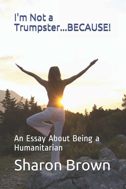 Im Not a Trumpster...BECAUSE!: An Essay About Being a Humanitarian (Paperback)